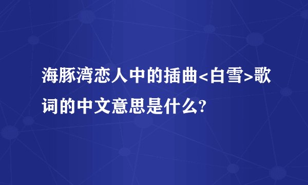 海豚湾恋人中的插曲<白雪>歌词的中文意思是什么?