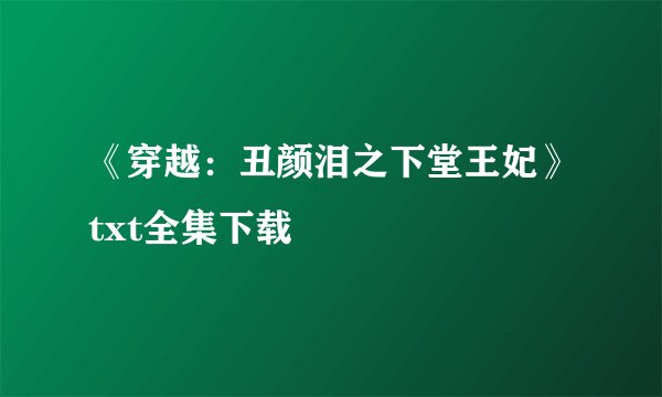 《穿越：丑颜泪之下堂王妃》txt全集下载