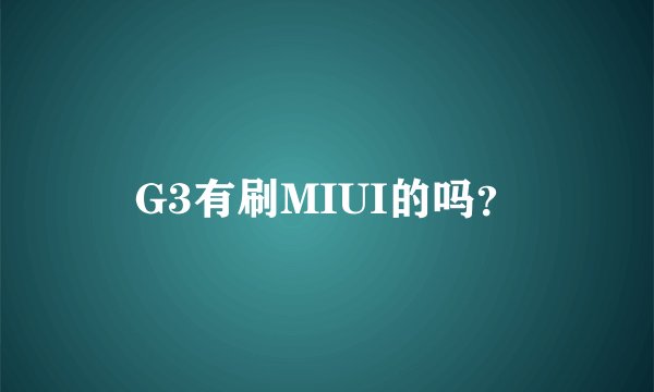 G3有刷MIUI的吗？