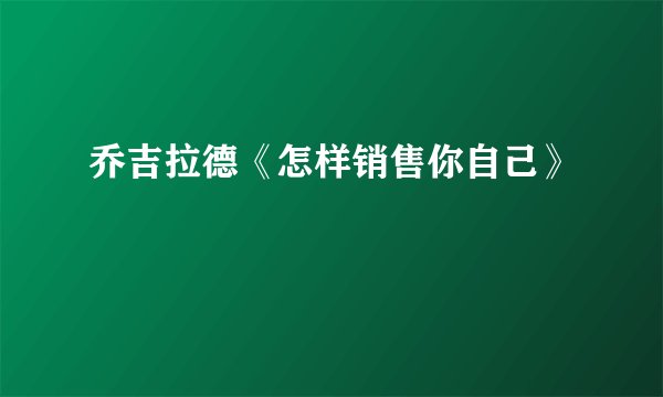 乔吉拉德《怎样销售你自己》