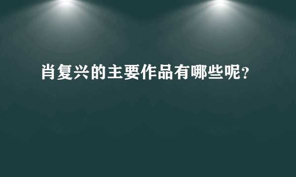 肖复兴的主要作品有哪些呢？