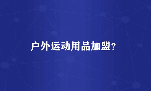 户外运动用品加盟?
