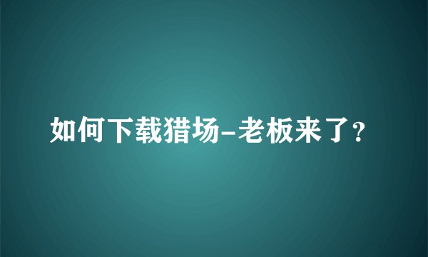 如何下载猎场-老板来了?