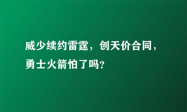 威少续约雷霆,创天价合同,勇士火箭怕了吗?