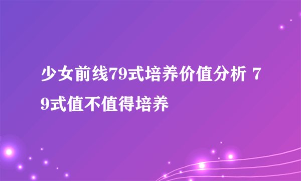 少女前线79式培养价值分析 79式值不值得培养