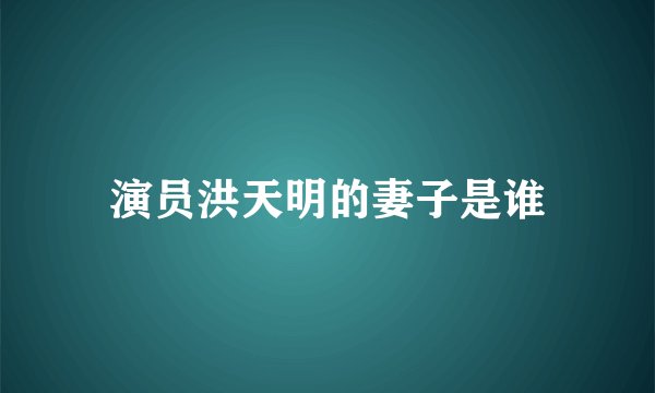演员洪天明的妻子是谁