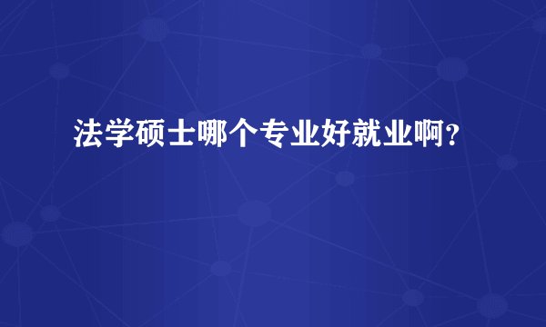 法学硕士哪个专业好就业啊？