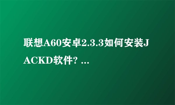 联想A60安卓2.3.3如何安装JACKD软件? 我已经ROOT成功了的
