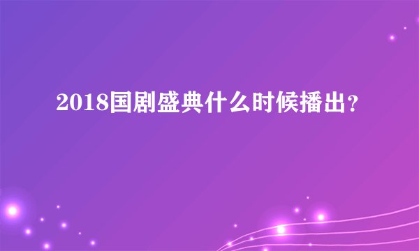 2018国剧盛典什么时候播出？