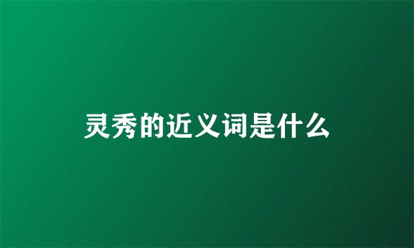 灵秀的近义词是什么