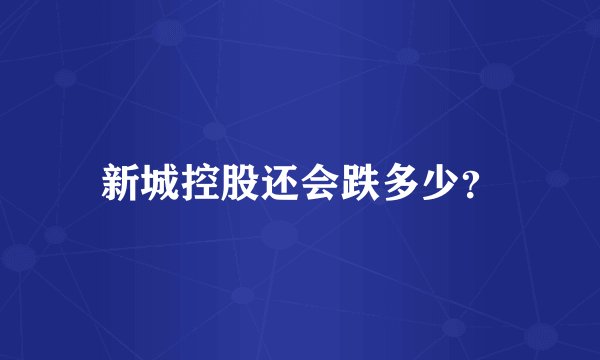 新城控股还会跌多少？