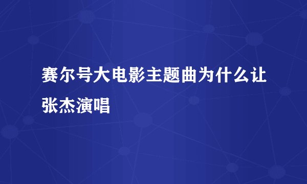 赛尔号大电影主题曲为什么让张杰演唱