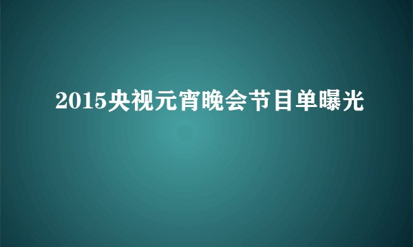2015央视元宵晚会节目单曝光