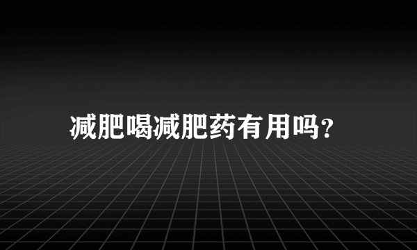 减肥喝减肥药有用吗？