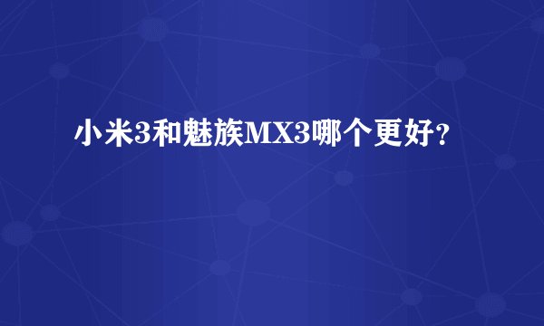 小米3和魅族MX3哪个更好？
