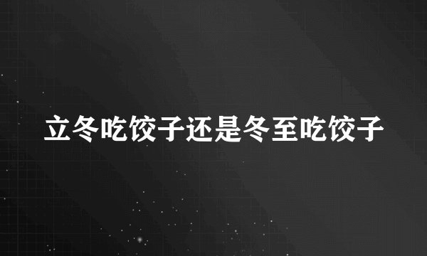 立冬吃饺子还是冬至吃饺子
