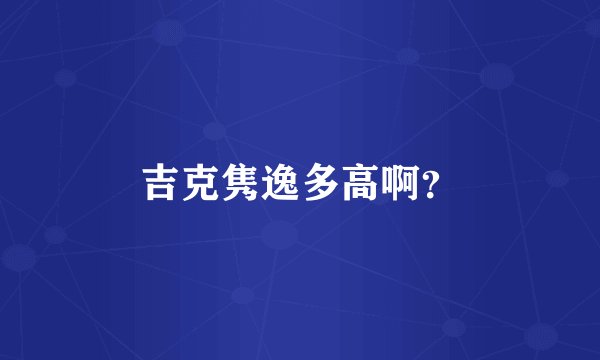 吉克隽逸多高啊？