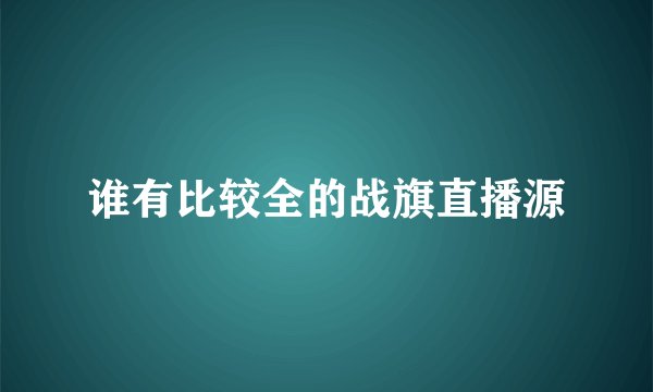 谁有比较全的战旗直播源