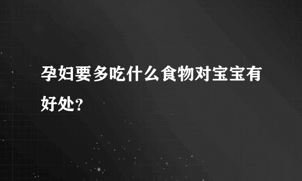 孕妇要多吃什么食物对宝宝有好处？