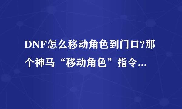 DNF怎么移动角色到门口?那个神马“移动角色”指令怎么操作？