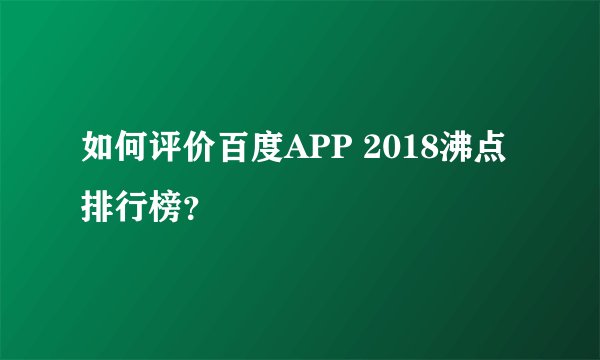 如何评价百度APP 2018沸点排行榜?