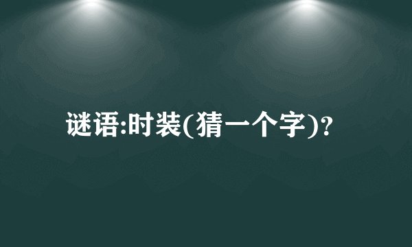 谜语:时装(猜一个字)？