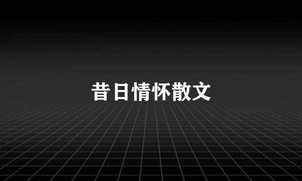 昔日情怀散文