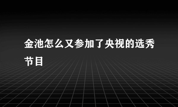金池怎么又参加了央视的选秀节目