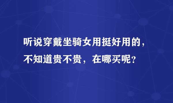 听说穿戴坐骑女用挺好用的，不知道贵不贵，在哪买呢？