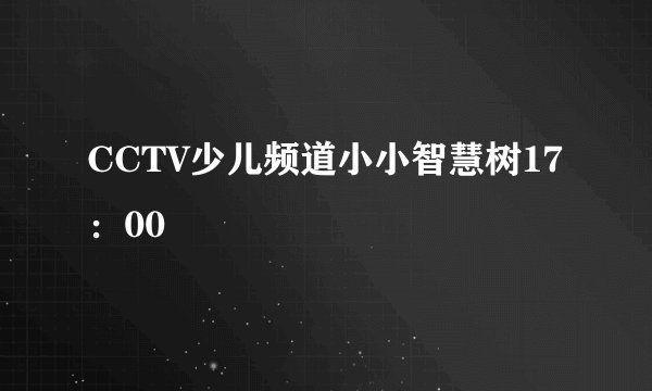 CCTV少儿频道小小智慧树17：00