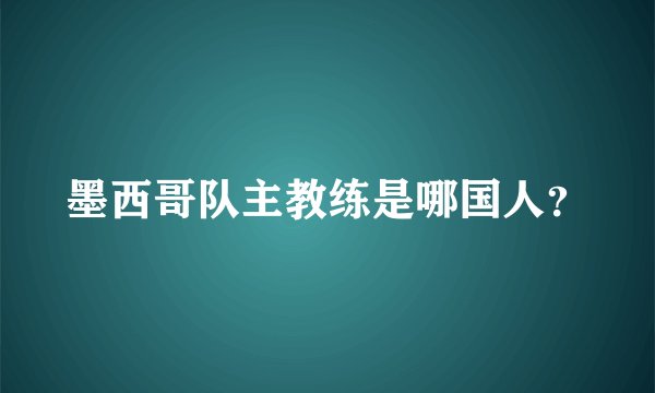 墨西哥队主教练是哪国人？