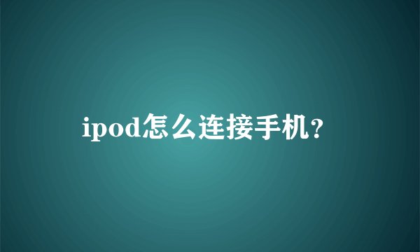 ipod怎么连接手机？
