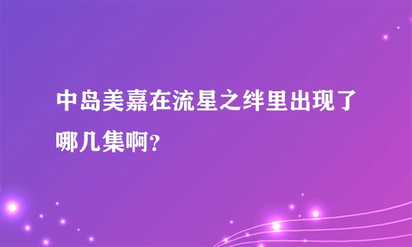 中岛美嘉在流星之绊里出现了哪几集啊？