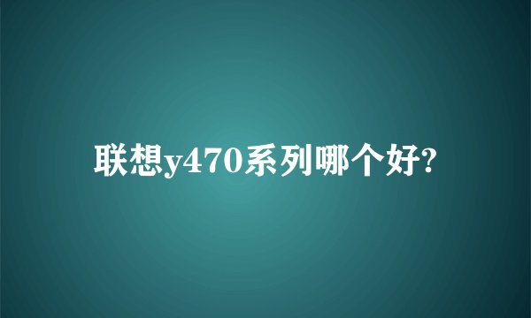 联想y470系列哪个好?