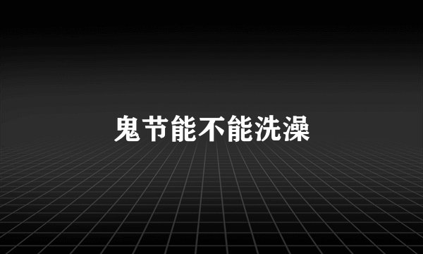 鬼节能不能洗澡