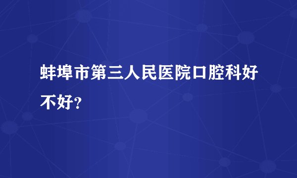 蚌埠市第三人民医院口腔科好不好？