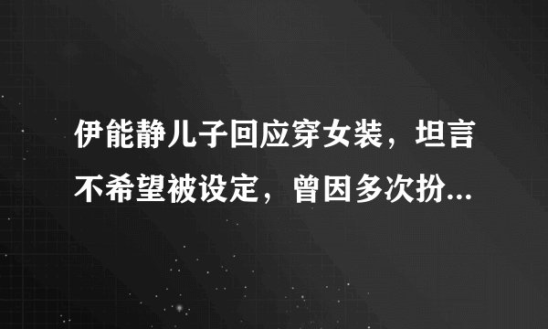 伊能静儿子回应穿女装，坦言不希望被设定，曾因多次扮女装惹争议