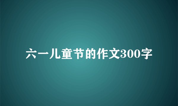 六一儿童节的作文300字