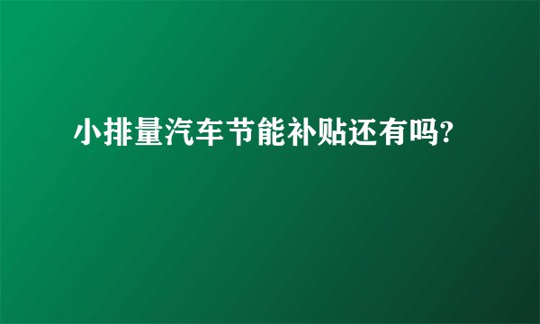 小排量汽车节能补贴还有吗?