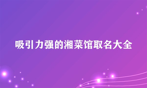 吸引力强的湘菜馆取名大全