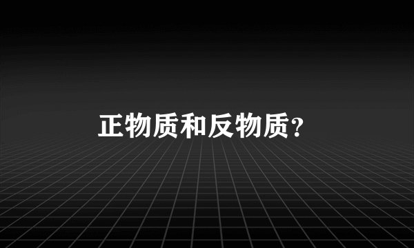 正物质和反物质？
