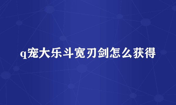 q宠大乐斗宽刃剑怎么获得