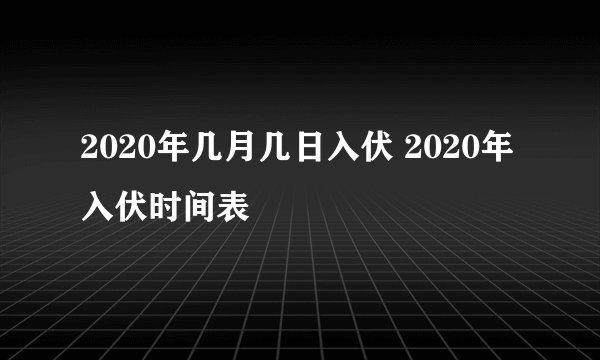 2020年几月几日入伏 2020年入伏时间表