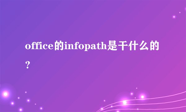 office的infopath是干什么的？
