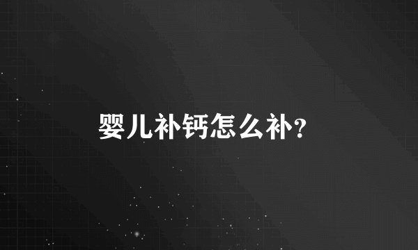 婴儿补钙怎么补?