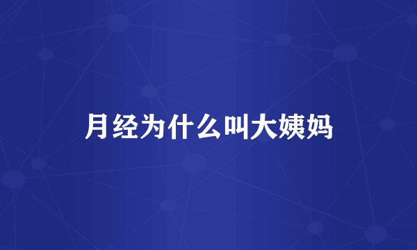 月经为什么叫大姨妈