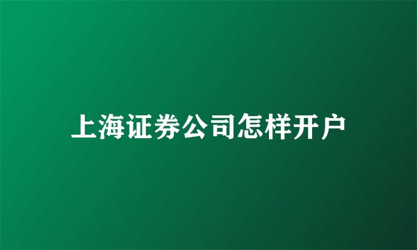 上海证券公司怎样开户