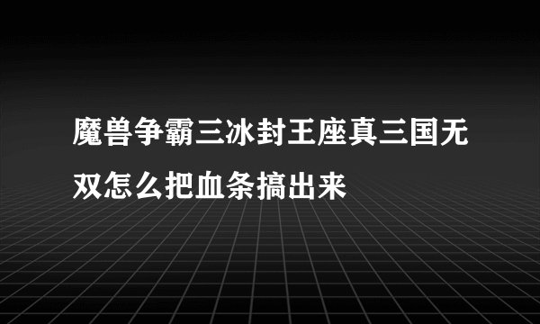 魔兽争霸三冰封王座真三国无双怎么把血条搞出来