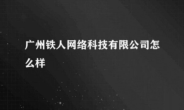广州铁人网络科技有限公司怎么样