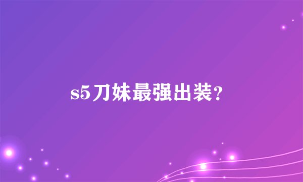 s5刀妹最强出装?